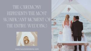 Read more about the article The Ceremony: The Most Significant Moment of Your Wedding